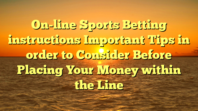 On-line Sports Betting instructions Important Tips in order to Consider Before Placing Your Money within the Line