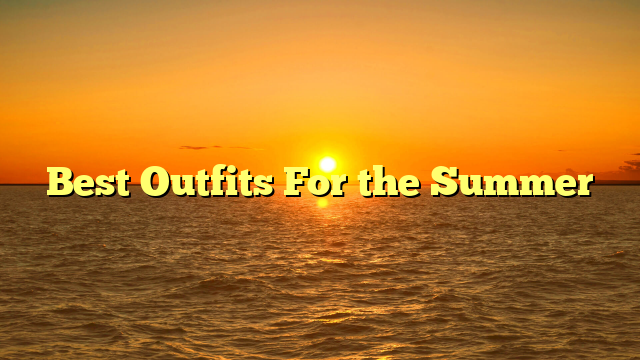 Best Outfits For the Summer