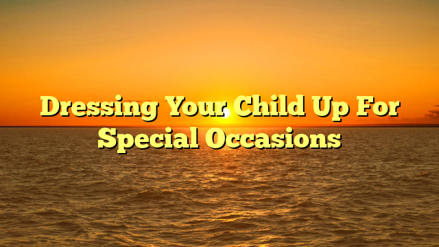 Dressing Your Child Up For Special Occasions