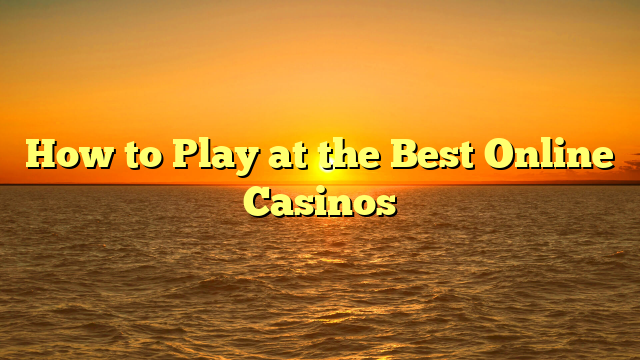 How to Play at the Best Online Casinos