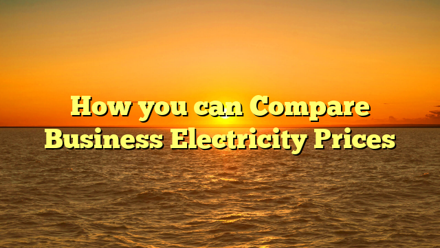 How you can Compare Business Electricity Prices