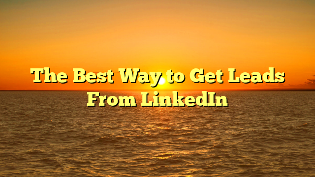 The Best Way to Get Leads From LinkedIn