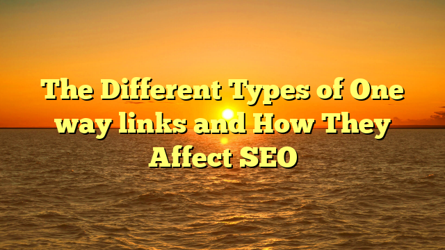 The Different Types of One way links and How They Affect SEO
