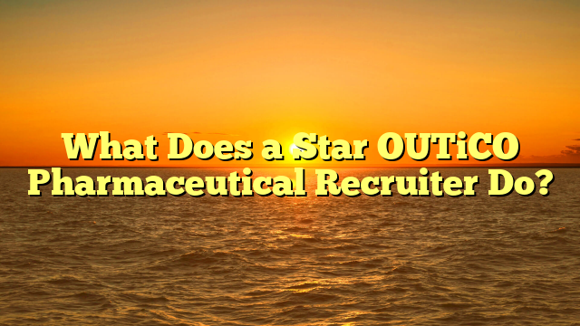 What Does a Star OUTiCO Pharmaceutical Recruiter Do?