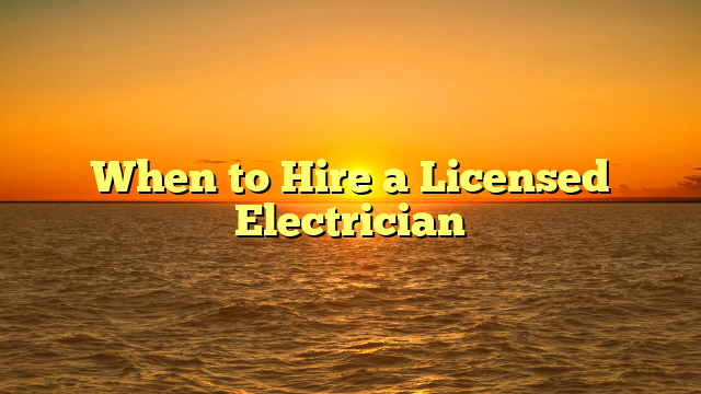 When to Hire a Licensed Electrician