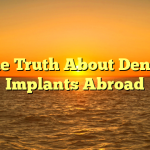 The Truth About Dental Implants Abroad